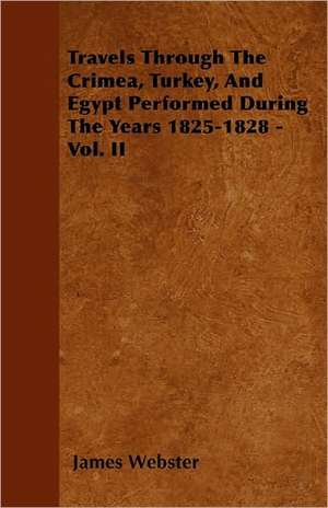 Travels Through The Crimea, Turkey, And Egypt Performed During The Years 1825-1828 - Vol. II de James Webster