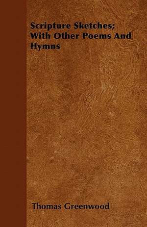 Scripture Sketches; With Other Poems And Hymns de Thomas Greenwood