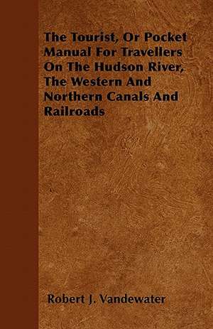 The Tourist, Or Pocket Manual For Travellers On The Hudson River, The Western And Northern Canals And Railroads de Robert J. Vandewater