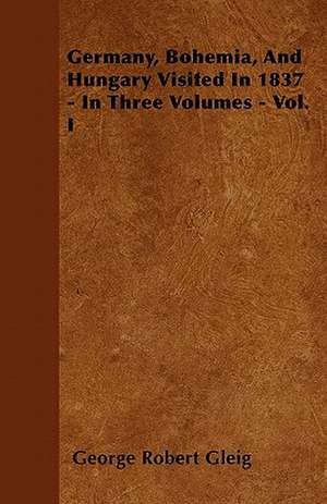 Germany, Bohemia, And Hungary Visited In 1837 - In Three Volumes - Vol. I de George Robert Gleig