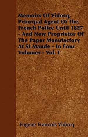 Memoirs Of Vidocq, Principal Agent Of The French Police Until 1827 - And Now Proprietor Of The Paper Manufactory At St Mande - In Four Volumes - Vol. I de Eugene Francois Vidocq