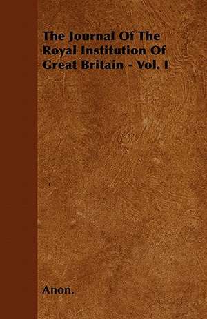 The Journal Of The Royal Institution Of Great Britain - Vol. I de Anon.