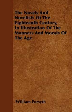 The Novels And Novelists Of The Eighteenth Century, In Illustration Of The Manners And Morals Of The Age de William Forsyth