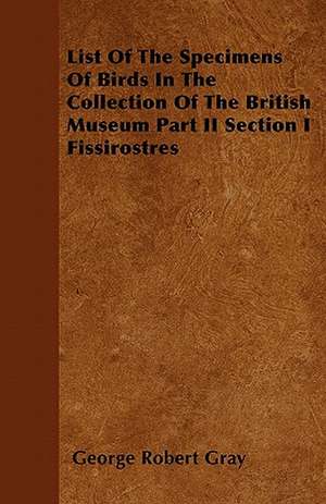 List Of The Specimens Of Birds In The Collection Of The British Museum Part II Section I Fissirostres de George Robert Gray