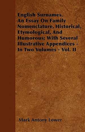 English Surnames. An Essay On Family Nomenclature, Historical, Etymological, And Humorous; With Several Illustrative Appendices - In Two Volumes - Vol. II de Mark Antony Lower