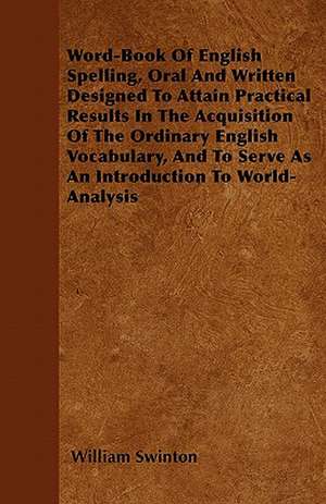 Word-Book Of English Spelling, Oral And Written Designed To Attain Practical Results In The Acquisition Of The Ordinary English Vocabulary, And To Serve As An Introduction To World-Analysis de William Swinton