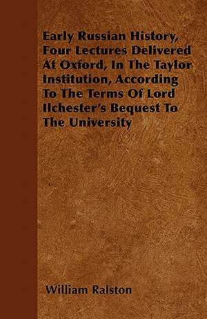 Early Russian History, Four Lectures Delivered At Oxford, In The Taylor Institution, According To The Terms Of Lord Ilchester's Bequest To The University de William Ralston