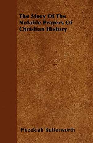 The Story Of The Notable Prayers Of Christian History de Hezekiah Butterworth