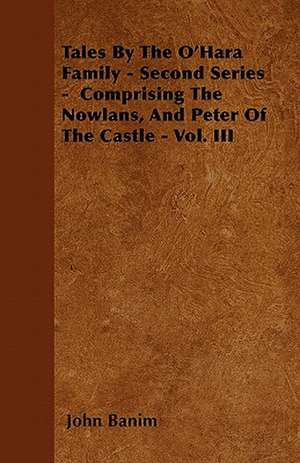 Tales by the O'Hara Family - Second Series - Comprising the Nowlans, and Peter of the Castle - Vol. III de John Banim