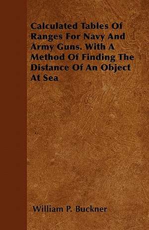 Calculated Tables Of Ranges For Navy And Army Guns. With A Method Of Finding The Distance Of An Object At Sea de William P. Buckner