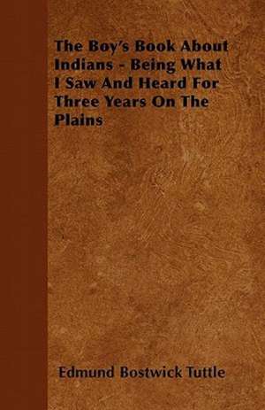 The Boy's Book about Indians - Being What I Saw and Heard for Three Years on the Plains de Edmund Bostwick Tuttle