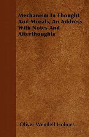 Mechanism In Thought And Morals, An Address With Notes And Afterthoughts de Oliver Wendell Holmes