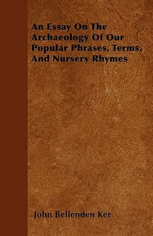 An Essay On The Archaeology Of Our Popular Phrases, Terms, And Nursery Rhymes de John Bellenden Ker