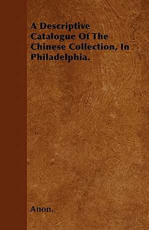 A Descriptive Catalogue Of The Chinese Collection, In Philadelphia. de Anon.