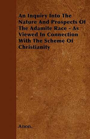 An Inquiry Into The Nature And Prospects Of The Adamite Race - As Viewed In Connection With The Scheme Of Christianity de Anon.