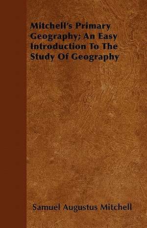 Mitchell's Primary Geography; An Easy Introduction To The Study Of Geography de Samuel Augustus Mitchell