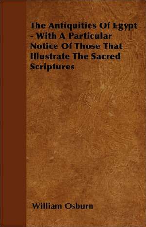 The Antiquities Of Egypt - With A Particular Notice Of Those That Illustrate The Sacred Scriptures de William Osburn