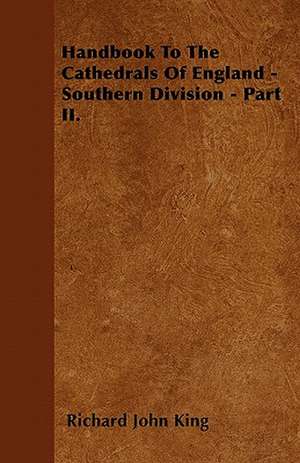 Handbook To The Cathedrals Of England - Southern Division - Part II. de Richard John King