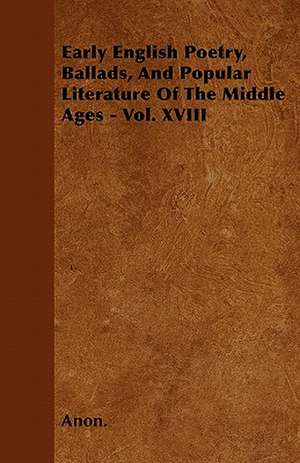 Early English Poetry, Ballads, And Popular Literature Of The Middle Ages - Vol. XVIII de Anon.