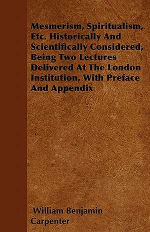 Mesmerism, Spiritualism, Etc. Historically And Scientifically Considered, Being Two Lectures Delivered At The London Institution, With Preface And Appendix de William Benjamin Carpenter