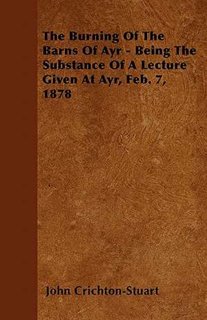 The Burning Of The Barns Of Ayr - Being The Substance Of A Lecture Given At Ayr, Feb. 7, 1878 de John Crichton-Stuart