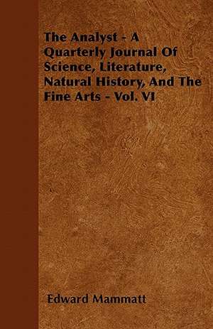 The Analyst - A Quarterly Journal Of Science, Literature, Natural History, And The Fine Arts - Vol. VI de Edward Mammatt