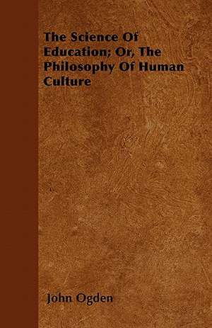 The Science Of Education; Or, The Philosophy Of Human Culture de John Ogden