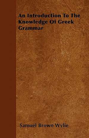 An Introduction To The Knowledge Of Greek Grammar de Samuel Brown Wylie