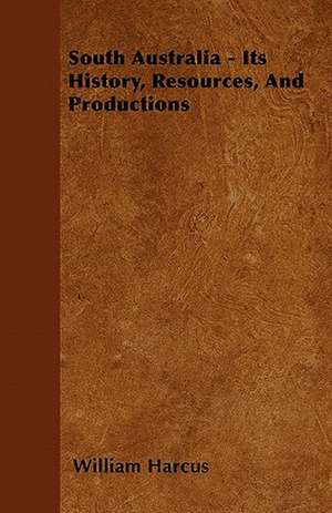 South Australia - Its History, Resources, And Productions de William Harcus