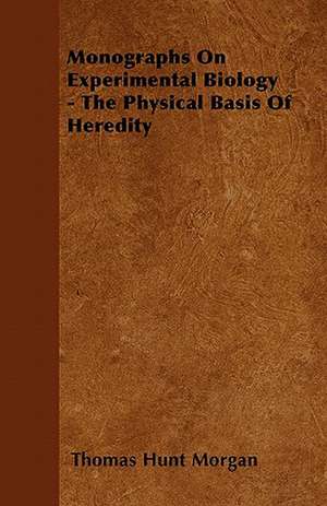 Monographs On Experimental Biology - The Physical Basis Of Heredity de Thomas Hunt Morgan