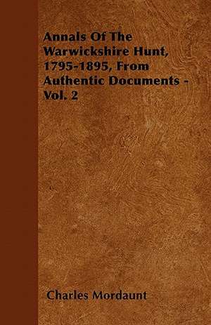 Annals Of The Warwickshire Hunt, 1795-1895, From Authentic Documents - Vol. 2 de Charles Mordaunt