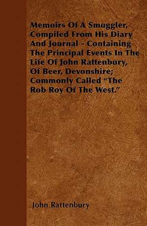 Memoirs Of A Smuggler, Compiled From His Diary And Journal - Containing The Principal Events In The Life Of John Rattenbury, Of Beer, Devonshire; Commonly Called "The Rob Roy Of The West." de John Rattenbury