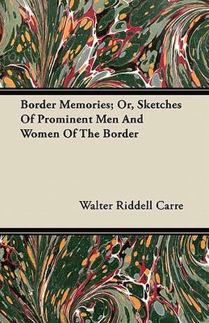 Border Memories; Or, Sketches Of Prominent Men And Women Of The Border de Walter Riddell Carre