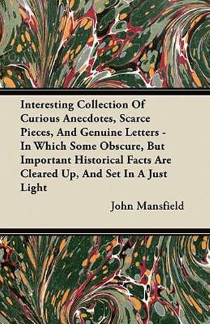 Interesting Collection Of Curious Anecdotes, Scarce Pieces, And Genuine Letters - In Which Some Obscure, But Important Historical Facts Are Cleared Up, And Set In A Just Light de John Mansfield