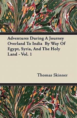 Adventures During A Journey Overland To India By Way Of Egypt, Syria, And The Holy Land - Vol. 1 de Thomas Skinner