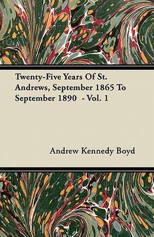 Twenty-Five Years Of St. Andrews, September 1865 To September 1890 - Vol. 1 de Andrew Kennedy Boyd