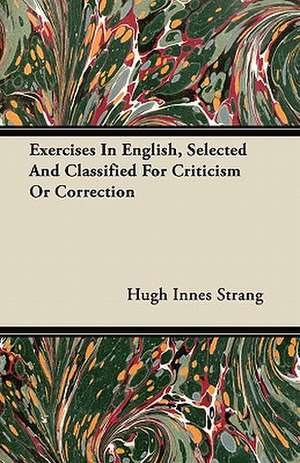 Exercises In English, Selected And Classified For Criticism Or Correction de Hugh Innes Strang