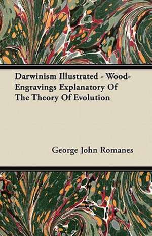 Darwinism Illustrated - Wood-Engravings Explanatory Of The Theory Of Evolution de George John Romanes