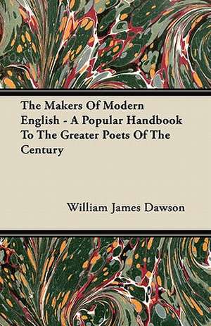 The Makers Of Modern English - A Popular Handbook To The Greater Poets Of The Century de William James Dawson