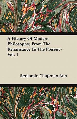 A History Of Modern Philosophy; From The Renaissance To The Present - Vol. 1 de Benjamin Chapman Burt