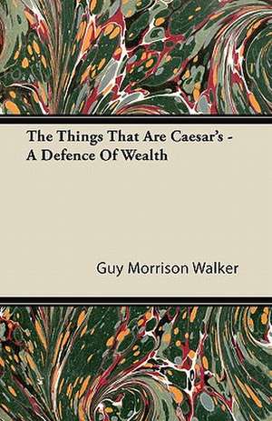 The Things That Are Caesar's - A Defence Of Wealth de Guy Morrison Walker