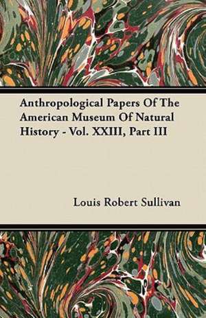 Anthropological Papers Of The American Museum Of Natural History - Vol. XXIII, Part III de Louis Robert Sullivan