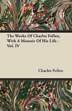 The Works Of Charles Follen, With A Memoir Of His Life - Vol. IV de Charles Follen