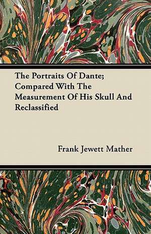 The Portraits Of Dante; Compared With The Measurement Of His Skull And Reclassified de Frank Jewett Mather