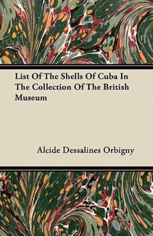 List Of The Shells Of Cuba In The Collection Of The British Museum de Alcide Dessalines Orbigny