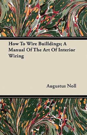 How To Wire Builldings; A Manual Of The Art Of Interior Wiring de Augustus Noll