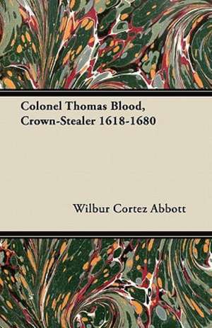 Colonel Thomas Blood, Crown-Stealer 1618-1680 de Wilbur Cortez Abbott