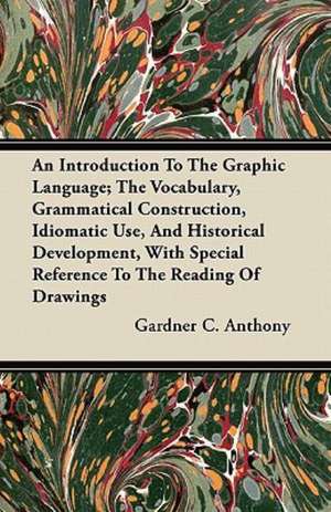 An Introduction To The Graphic Language; The Vocabulary, Grammatical Construction, Idiomatic Use, And Historical Development, With Special Reference To The Reading Of Drawings de Gardner C. Anthony