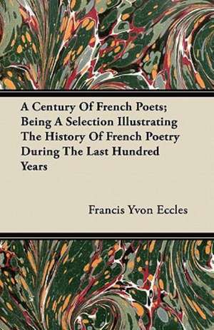 A Century Of French Poets; Being A Selection Illustrating The History Of French Poetry During The Last Hundred Years de Francis Yvon Eccles