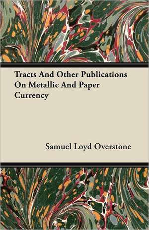 Tracts And Other Publications On Metallic And Paper Currency de Samuel Loyd Overstone